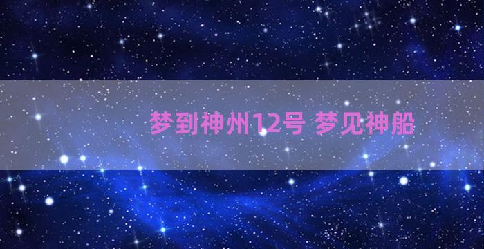 梦到神州12号 梦见神船